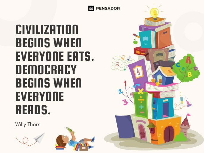 Civilization begins when everyone eats. Democracy begins when everyone reads.  Willy Thorn