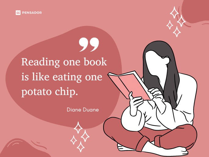 Reading one book is like eating one potato chip.  Diane Duane