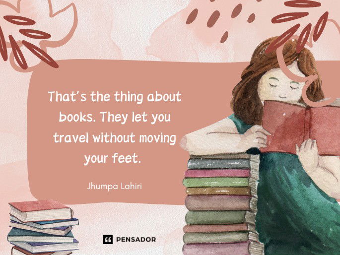 That’s the thing about books. They let you travel without moving your feet.  Jhumpa Lahiri