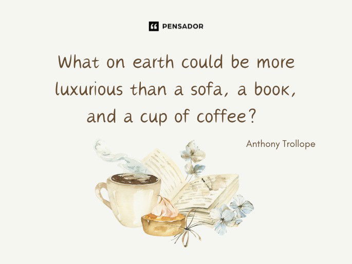 What on earth could be more luxurious than a sofa, a book, and a cup of coffee?  Anthony Trollope