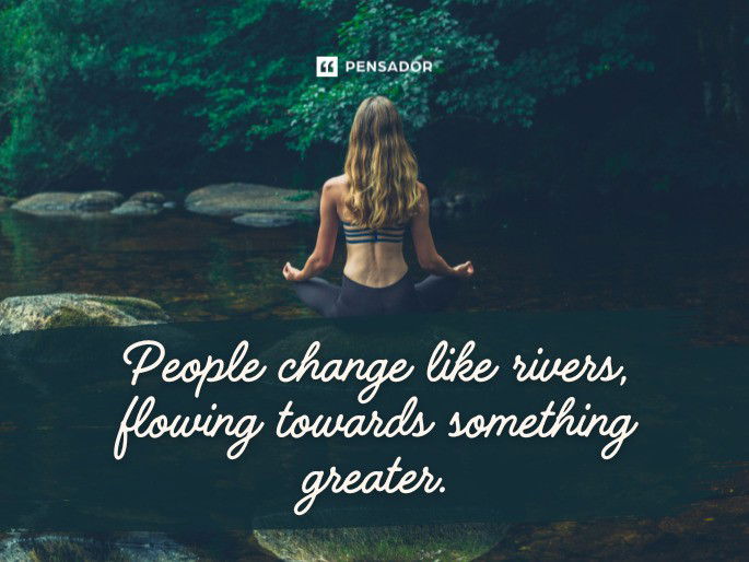 People change like rivers, flowing towards something greater.