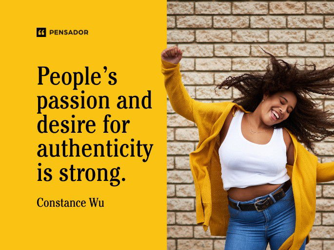 People’s passion and desire for authenticity is strong.  Constance Wu