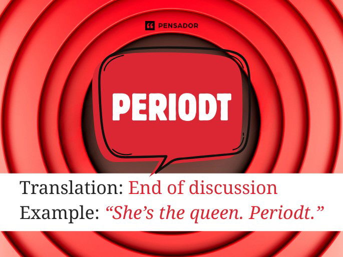 Periodt Translation: End of discussion Example: “She’s the queen. Periodt.”