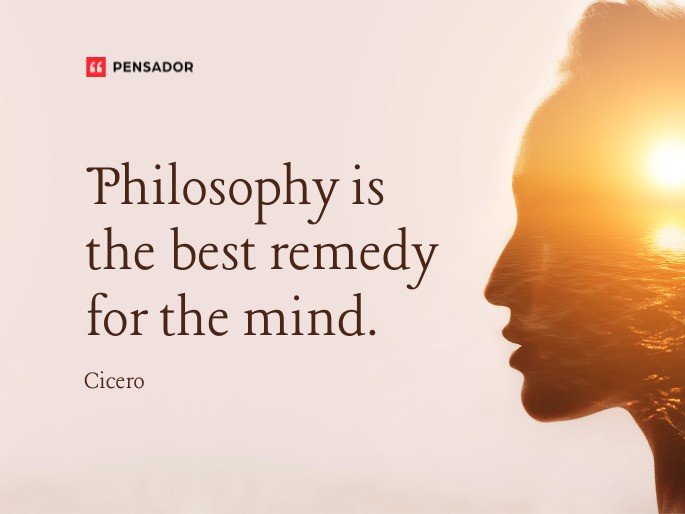 Philosophy is the best remedy for the mind.  Cicero