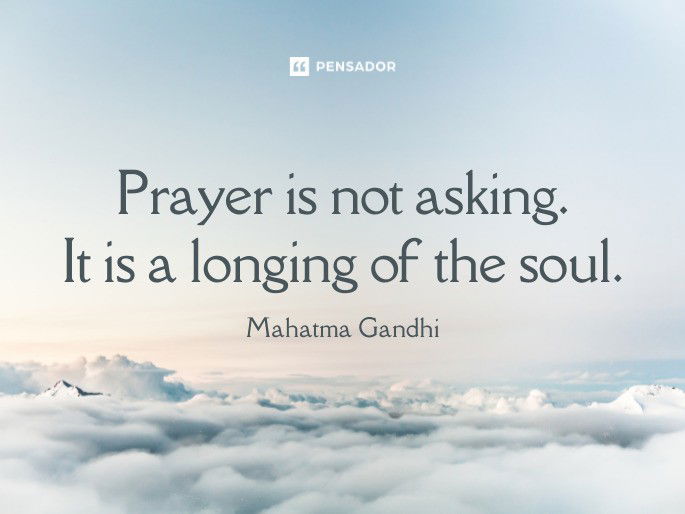 Prayer is not asking. It is a longing of the soul. Mahatma Gandhi