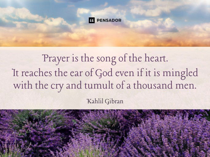 Prayer is the song of the heart. It reaches the ear of God even if it is mingled with the cry and tumult of a thousand men. Kahlil Gibran