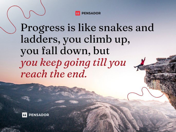 Progress is like snakes and ladders, you climb up, you fall down, but you keep going till you reach the end.