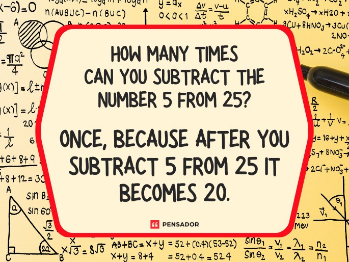 Question: How many times can you subtract the number 5 from 25? Answer: Once, because after you subtract 5 from 25 it becomes 20.