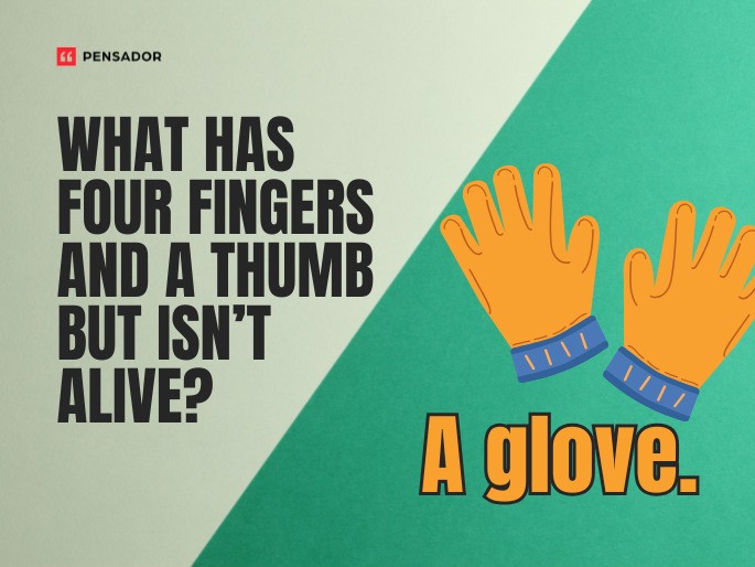 Question: What has four fingers and a thumb but isn’t alive? Answer: A glove.