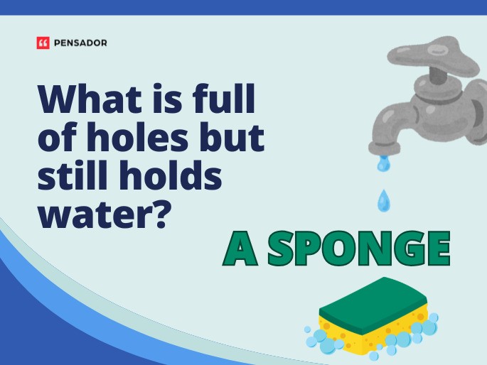 Question: What is full of holes but still holds water? Answer: A sponge