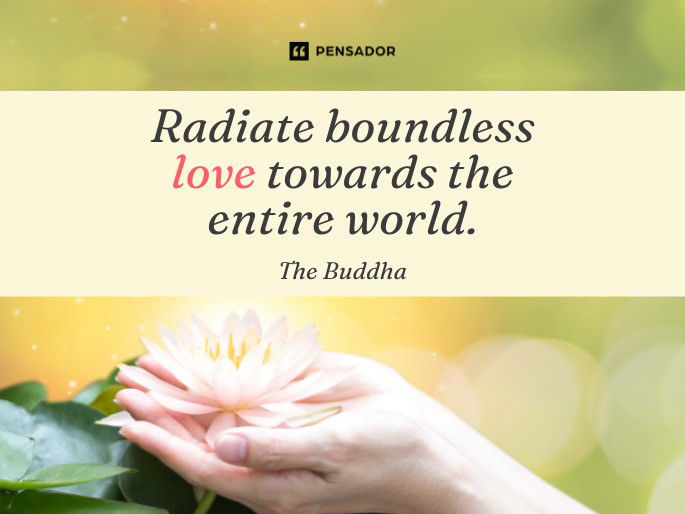 Radiate boundless love towards the entire world.  The Buddha