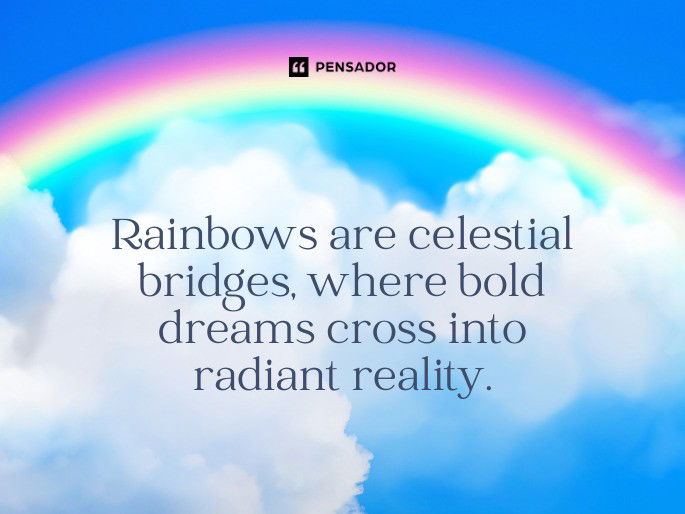 Rainbows are celestial bridges, where bold dreams cross into radiant reality.