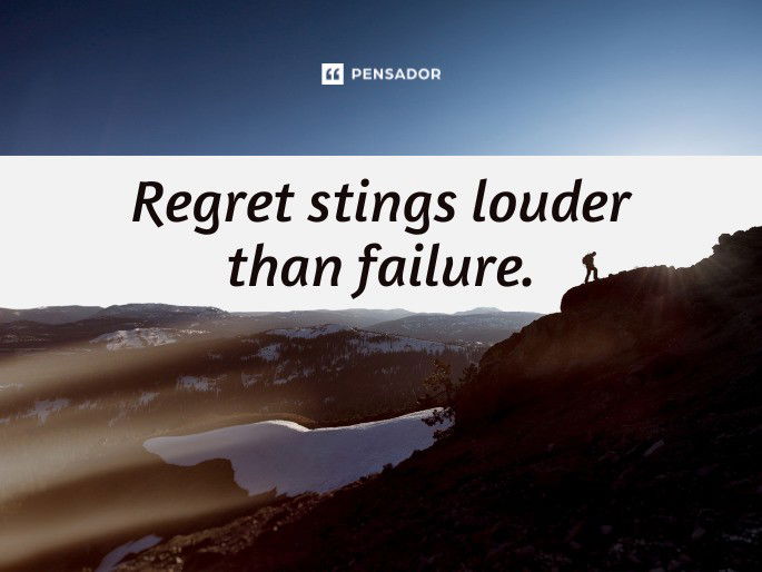 Regret stings louder than failure.