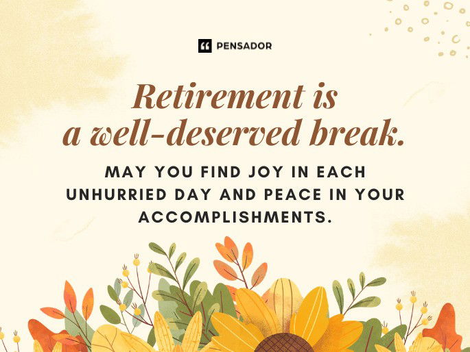 Retirement is a well-deserved break. May you find joy in each unhurried day and peace in your accomplishments.