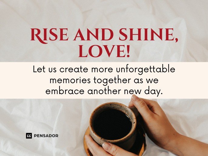 Rise and shine, love! Let us create more unforgettable memories together as we embrace another new day.