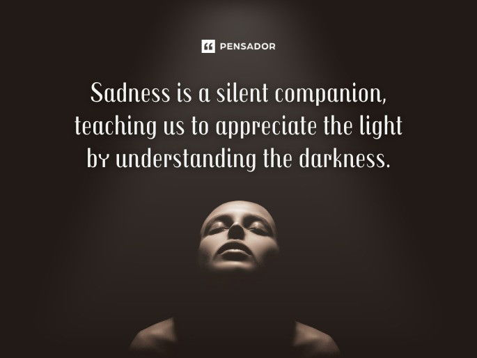 Sadness is a silent companion, teaching us to appreciate the light by understanding the darkness.