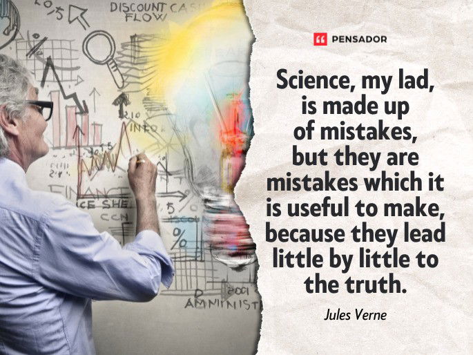 Science, my lad, is made up of mistakes, but they are mistakes which it is useful to make, because they lead little by little to the truth. Jules Verne