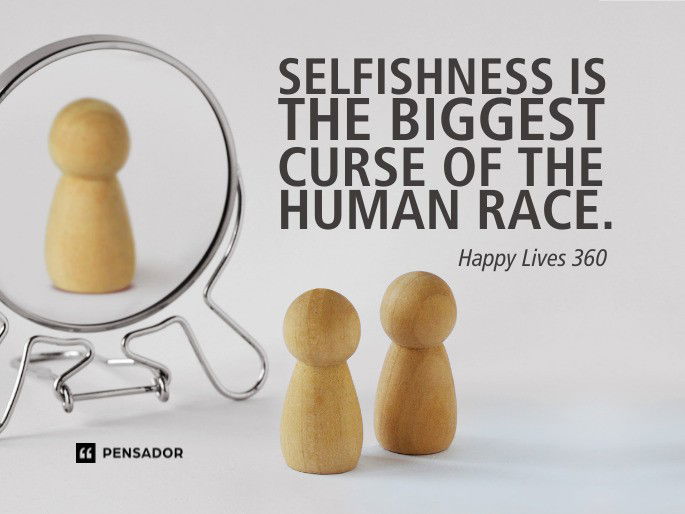 Selfishness is the biggest curse of the human race.  Happy Lives 360