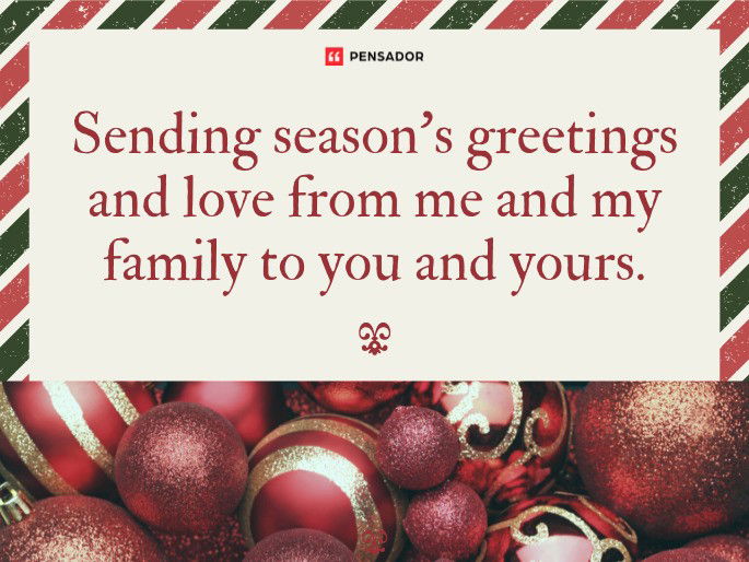 Sending season‘s greetings and love from me and my family to you and yours.