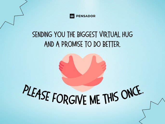 Sending you the biggest virtual hug and a promise to do better. Please forgive me this once.