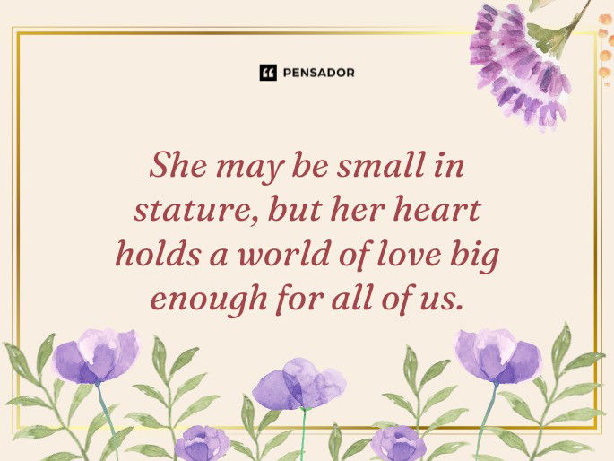 She may be small in stature, but her heart holds a world of love big enough for all of us.