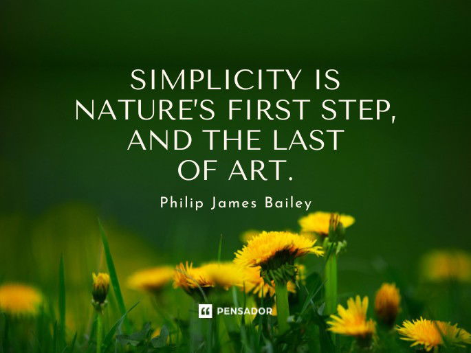 Simplicity is nature’s first step, and the last of art.  Philip James Bailey