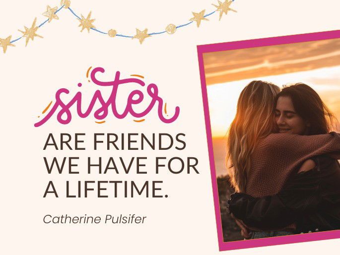 Sisters are friends we have for a lifetime. Catherine Pulsifer