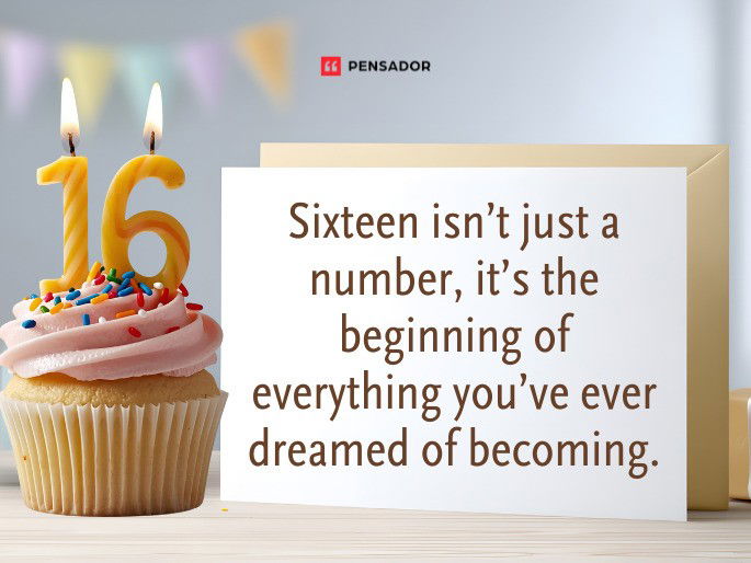 Sixteen isn’t just a number, it’s the beginning of everything you’ve ever dreamed of becoming.