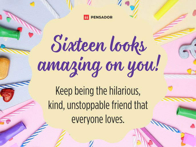 Sixteen looks amazing on you! Keep being the hilarious, kind, unstoppable friend that everyone loves.