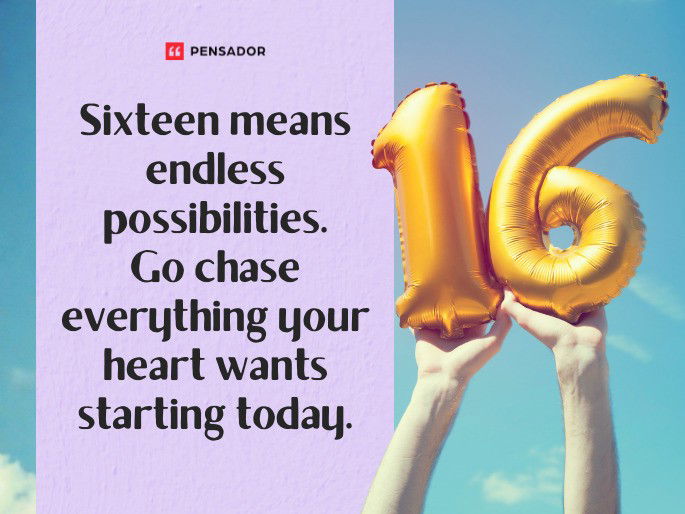 Sixteen means endless possibilities. Go chase everything your heart wants starting today.