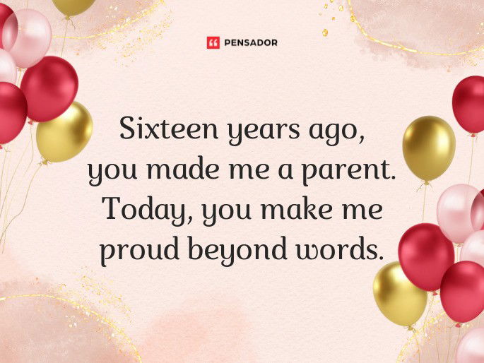 Sixteen years ago, you made me a parent. Today, you make me proud beyond words.