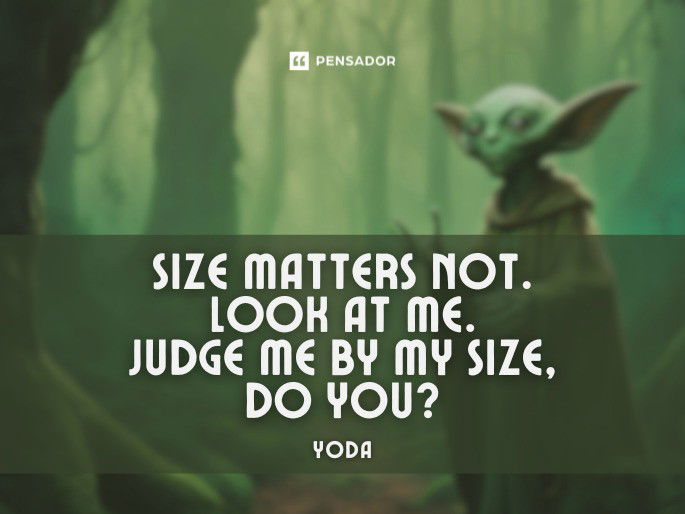 Size matters not. Look at me. Judge me by my size, do you? Yoda