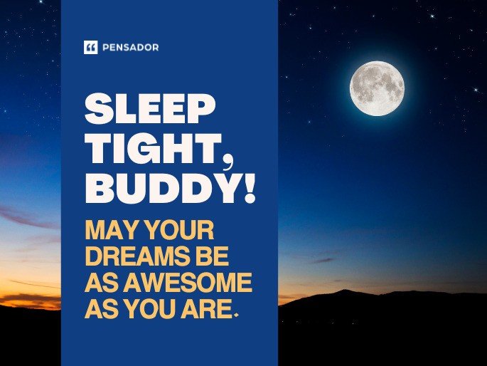 Sleep tight, buddy! May your dreams be as awesome as you are.