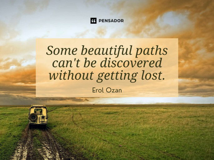 Some beautiful paths can‘t be discovered without getting lost. Erol Ozan