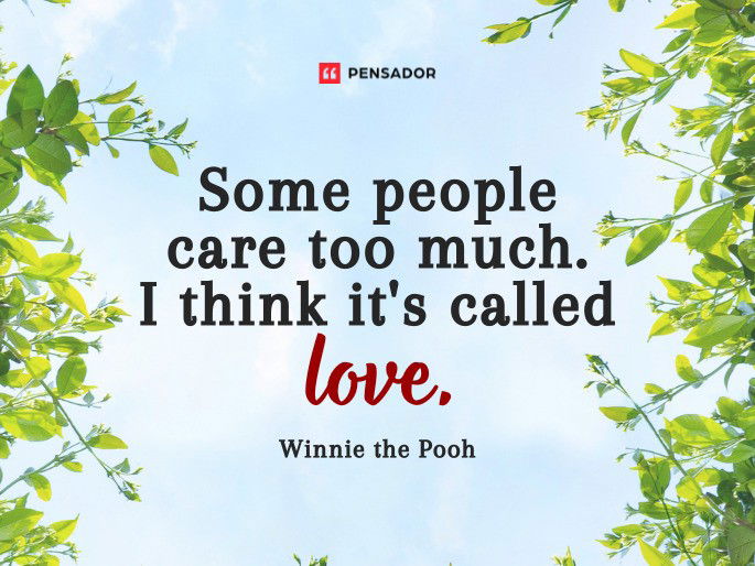 Some people care too much. I think it‘s called love. Winnie the Pooh