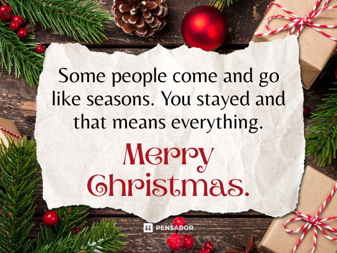Some people come and go like seasons. You stayed and that means everything. Merry Christmas.