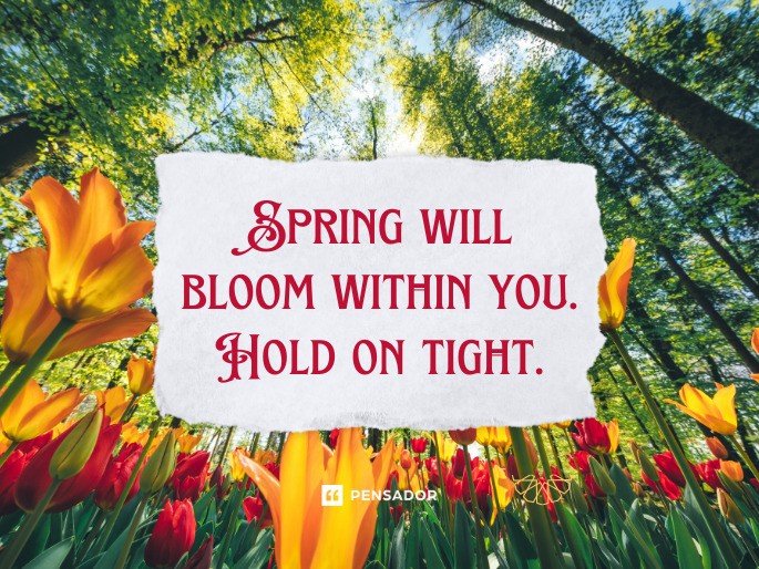Spring will bloom within you. Hold on tight.