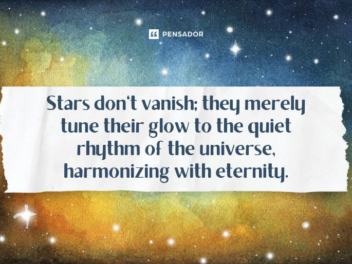 Stars don‘t vanish; they merely tune their glow to the quiet rhythm of the universe, harmonizing with eternity.