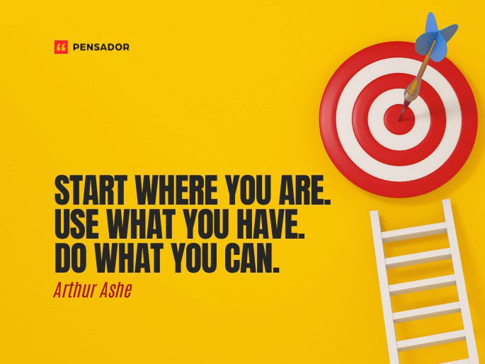 Start where you are. Use what you have. Do what you can.  Arthur Ashe