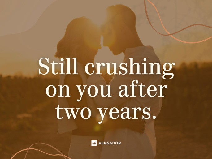Still crushing on you after two years.