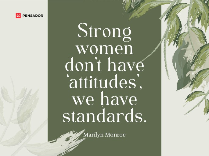 Strong women don’t have ‘attitudes’, we have standards. Marilyn Monroe