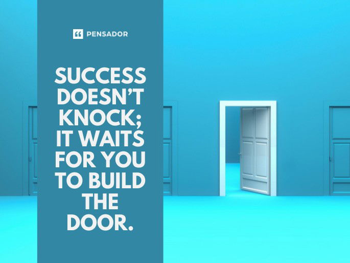 Success doesn’t knock; it waits for you to build the door.