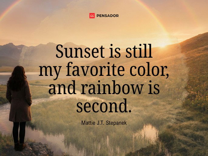 Sunset is still my favorite color, and rainbow is second. Mattie J.T. Stepanek