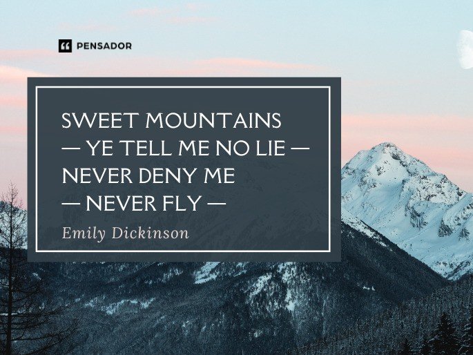 Sweet Mountains—Ye tell Me no lie— Never deny Me—Never fly—  Emily Dickinson