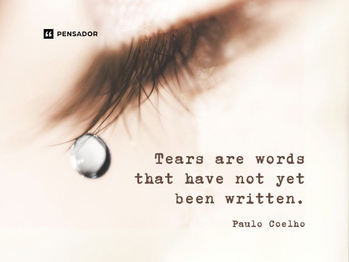 Tears are words that have not yet been written. -Paulo Coelho