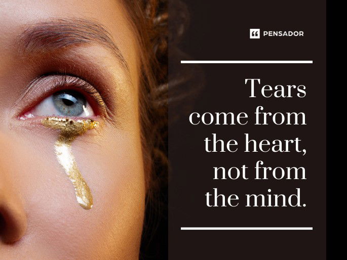 Tears come from the heart, not from the mind.