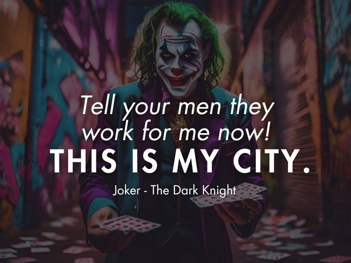 Tell your men they work for me now! This is my city. Joker- The Dark Knight