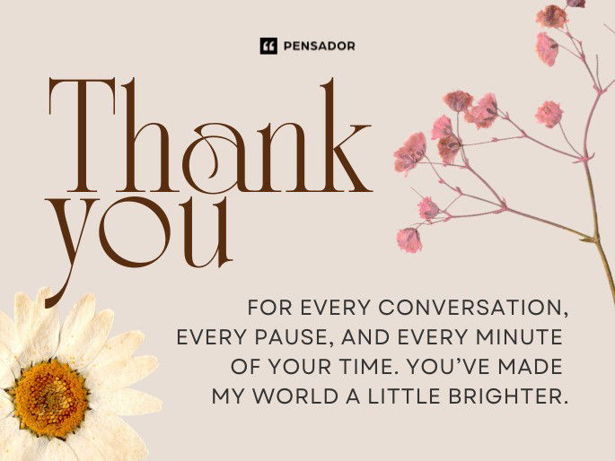 Thank you for every conversation, every pause, and every minute of your time. You’ve made my world a little brighter.