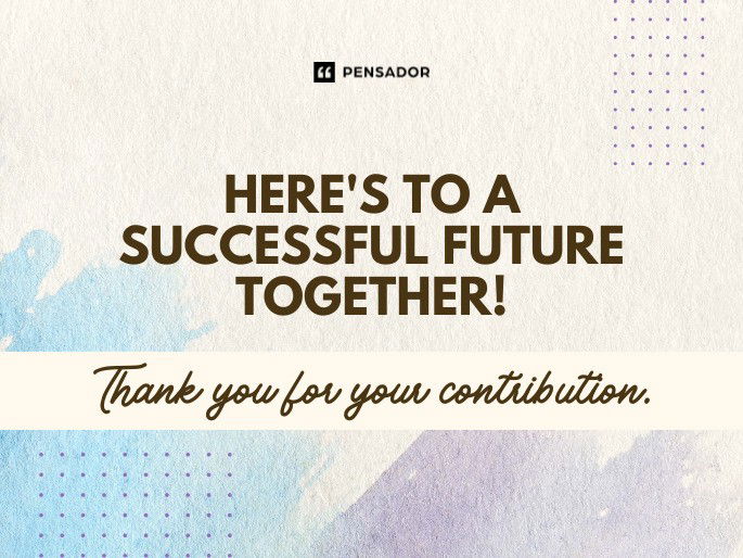 Here‘s to a successful future together! Thank you for your contribution.