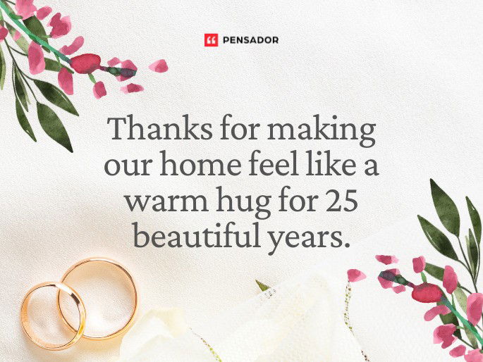 Thanks for making our home feel like a warm hug for 25 beautiful years.